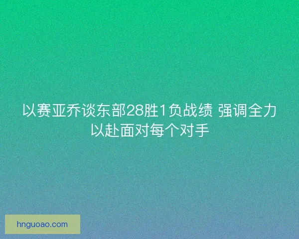 以赛亚乔谈东部28胜1负战绩 强调全力以赴面对每个对手