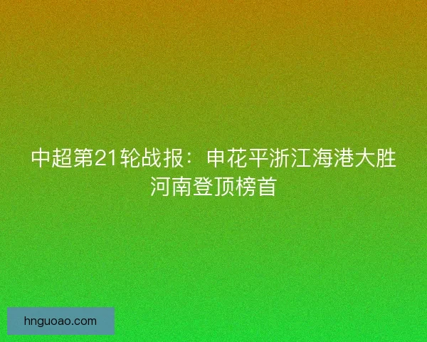 中超第21轮战报：申花平浙江海港大胜河南登顶榜首