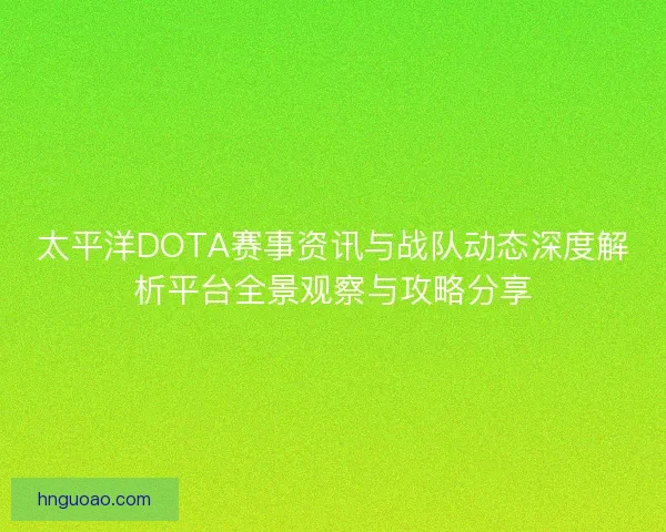 太平洋DOTA赛事资讯与战队动态深度解析平台全景观察与攻略分享