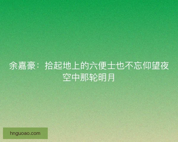 余嘉豪：拾起地上的六便士也不忘仰望夜空中那轮明月