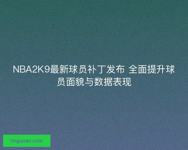 NBA2K9最新球员补丁发布 全面提升球员面貌与数据表现